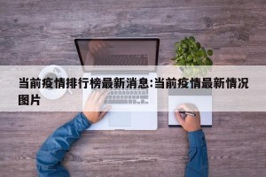 当前疫情排行榜最新消息:当前疫情最新情况图片