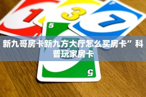 新九哥房卡新九方大厅怎么买房卡”科普玩家房卡