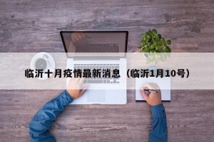 临沂十月疫情最新消息（临沂1月10号）