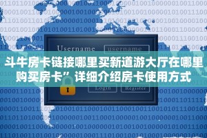 斗牛房卡链接哪里买新道游大厅在哪里购买房卡”详细介绍房卡使用方式