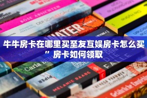 牛牛房卡在哪里买至友互娱房卡怎么买”房卡如何领取