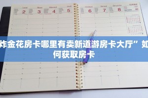 炸金花房卡哪里有卖新道游房卡大厅”如何获取房卡