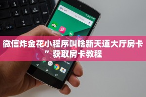 微信炸金花小程序叫啥新天道大厅房卡”获取房卡教程