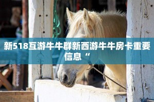 新518互游牛牛群新西游牛牛房卡重要信息“