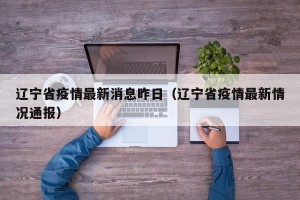 辽宁省疫情最新消息昨日（辽宁省疫情最新情况通报）
