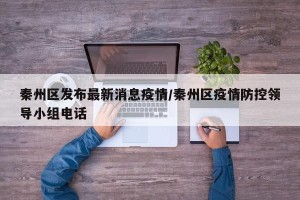 秦州区发布最新消息疫情/秦州区疫情防控领导小组电话