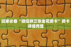玩家必备“微信拼三张金花房卡”房卡详细充值