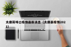 太康蒋埠口疫情最新消息（太康县疫情2021）