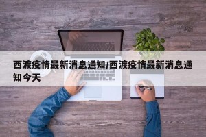 西渡疫情最新消息通知/西渡疫情最新消息通知今天