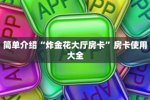 简单介绍“炸金花大厅房卡”房卡使用大全