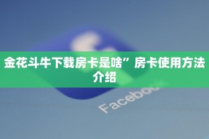 金花斗牛下载房卡是啥”房卡使用方法介绍