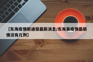 【东海疫情新通报最新消息/东海县疫情最新情况有几例】