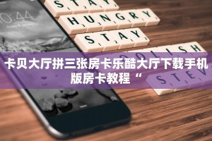 卡贝大厅拼三张房卡乐酷大厅下载手机版房卡教程“