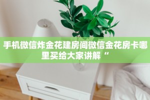手机微信炸金花建房间微信金花房卡哪里买给大家讲解“