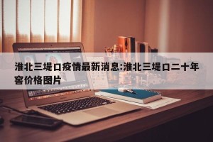 淮北三堤口疫情最新消息:淮北三堤口二十年窖价格图片