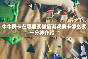 牛牛房卡在哪里买微信游戏房卡怎么买一分钟介绍“