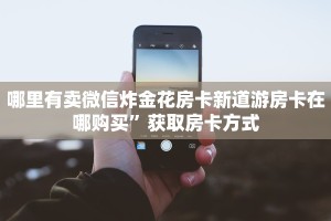 哪里有卖微信炸金花房卡新道游房卡在哪购买”获取房卡方式