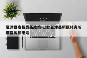夏津县疫情最新政策电话:夏津县新冠肺炎防疫指挥部电话
