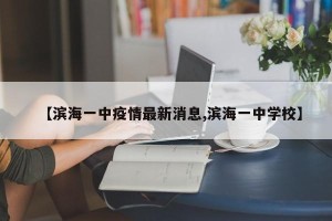 【滨海一中疫情最新消息,滨海一中学校】