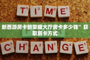 新西游房卡新荣耀大厅房卡多少钱”获取房卡方式