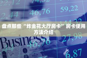 盘点那些“炸金花大厅房卡”房卡使用方法介绍
