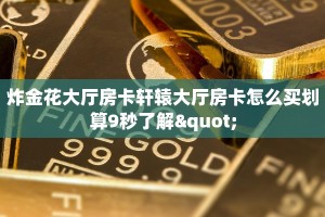 炸金花大厅房卡轩辕大厅房卡怎么买划算9秒了解"