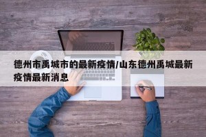 德州市禹城市的最新疫情/山东德州禹城最新疫情最新消息