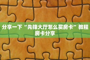分享一下“先锋大厅怎么买房卡”教程房卡分享