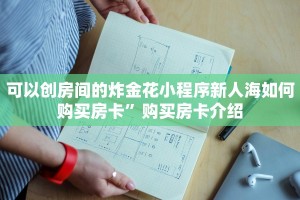 可以创房间的炸金花小程序新人海如何购买房卡”购买房卡介绍