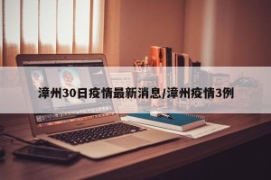 漳州30日疫情最新消息/漳州疫情3例