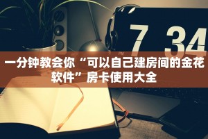 一分钟教会你“可以自己建房间的金花软件”房卡使用大全