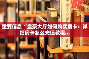 重要信息“皇豪大厅如何购买房卡：详细房卡怎么充值教程...