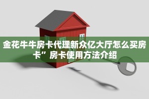 金花牛牛房卡代理新众亿大厅怎么买房卡”房卡使用方法介绍