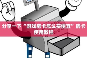 分享一下“游戏房卡怎么买便宜”房卡使用教程
