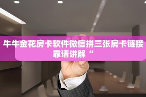 牛牛金花房卡软件微信拼三张房卡链接靠谱讲解“