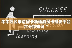 牛牛怎么申请房卡新道游房卡批发平台六分钟知识“