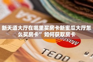 新天道大厅在哪里买房卡新蜜瓜大厅怎么买房卡”如何获取房卡