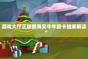 游戏大厅正版新海贝牛牛房卡独家解读“
