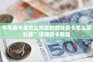 牛牛房卡是怎么购买的游戏房卡怎么买划算”详细房卡教程