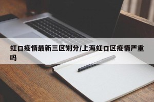 虹口疫情最新三区划分/上海虹口区疫情严重吗