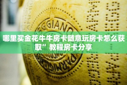 哪里买金花牛牛房卡随意玩房卡怎么获取”教程房卡分享