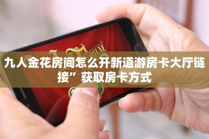九人金花房间怎么开新道游房卡大厅链接”获取房卡方式