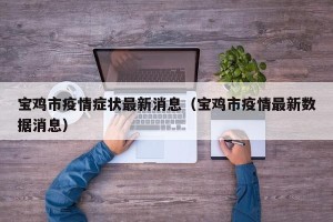 宝鸡市疫情症状最新消息（宝鸡市疫情最新数据消息）