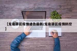 【龙泉驿区疫情通告最新/龙泉驿区疫情防控】