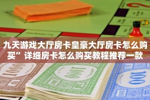 九天游戏大厅房卡皇豪大厅房卡怎么购买”详细房卡怎么购买教程推荐一款