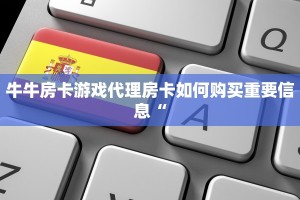 牛牛房卡游戏代理房卡如何购买重要信息“