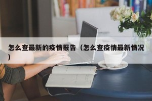 怎么查最新的疫情报告（怎么查疫情最新情况）
