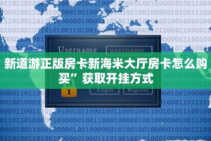 新道游正版房卡新海米大厅房卡怎么购买”获取开挂方式