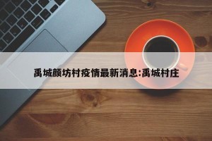 禹城颜坊村疫情最新消息:禹城村庄