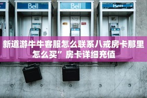 新道游牛牛客服怎么联系八戒房卡那里怎么买”房卡详细充值
